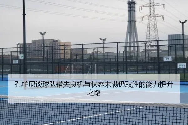 孔帕尼谈球队错失良机与状态未满仍取胜的能力提升之路